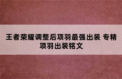 王者荣耀调整后项羽最强出装 专精项羽出装铭文